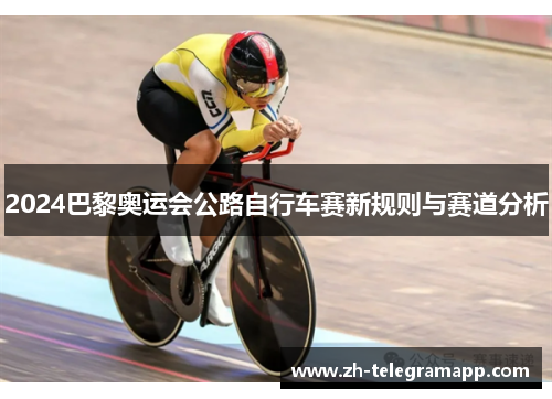 2024巴黎奥运会公路自行车赛新规则与赛道分析 2024巴黎奥运会公路自行车赛新规则与赛道分析
