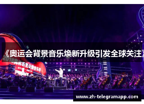 《奥运会背景音乐焕新升级引发全球关注》 《奥运会背景音乐焕新升级引发全球关注》