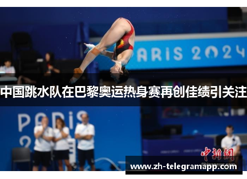 中国跳水队在巴黎奥运热身赛再创佳绩引关注 中国跳水队在巴黎奥运热身赛再创佳绩引关注