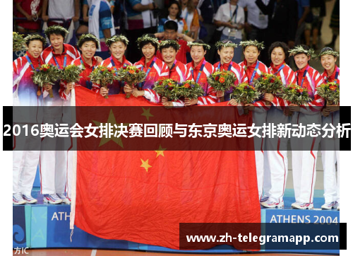 2016奥运会女排决赛回顾与东京奥运女排新动态分析 2016奥运会女排决赛回顾与东京奥运女排新动态分析