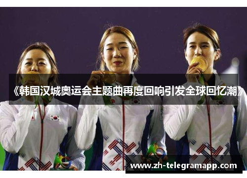 《韩国汉城奥运会主题曲再度回响引发全球回忆潮》
